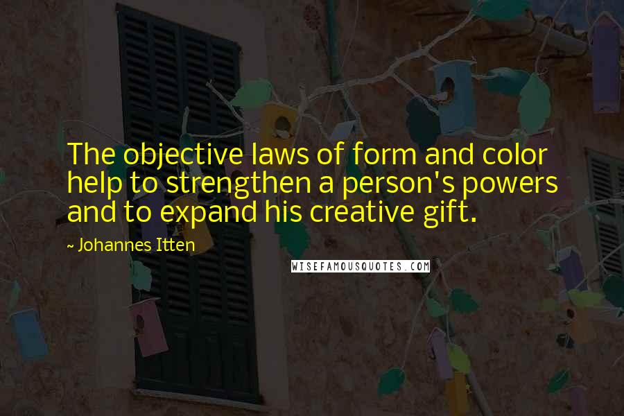 Johannes Itten Quotes: The objective laws of form and color help to strengthen a person's powers and to expand his creative gift.