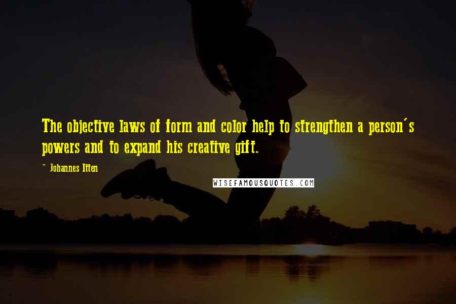 Johannes Itten Quotes: The objective laws of form and color help to strengthen a person's powers and to expand his creative gift.
