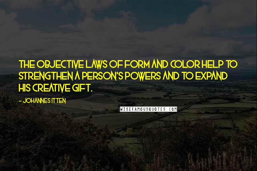 Johannes Itten Quotes: The objective laws of form and color help to strengthen a person's powers and to expand his creative gift.