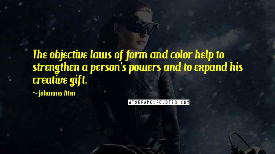 Johannes Itten Quotes: The objective laws of form and color help to strengthen a person's powers and to expand his creative gift.