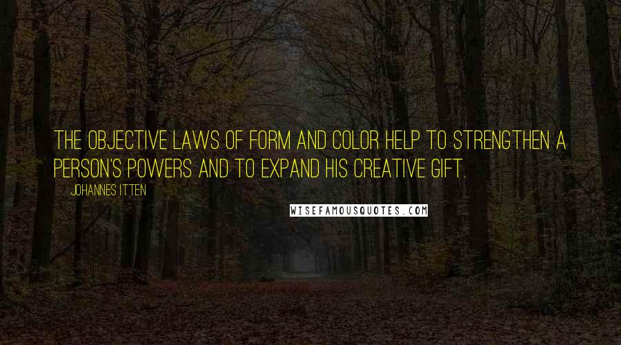 Johannes Itten Quotes: The objective laws of form and color help to strengthen a person's powers and to expand his creative gift.