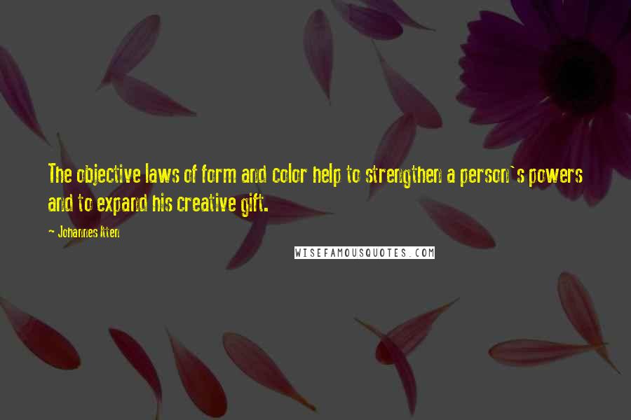 Johannes Itten Quotes: The objective laws of form and color help to strengthen a person's powers and to expand his creative gift.
