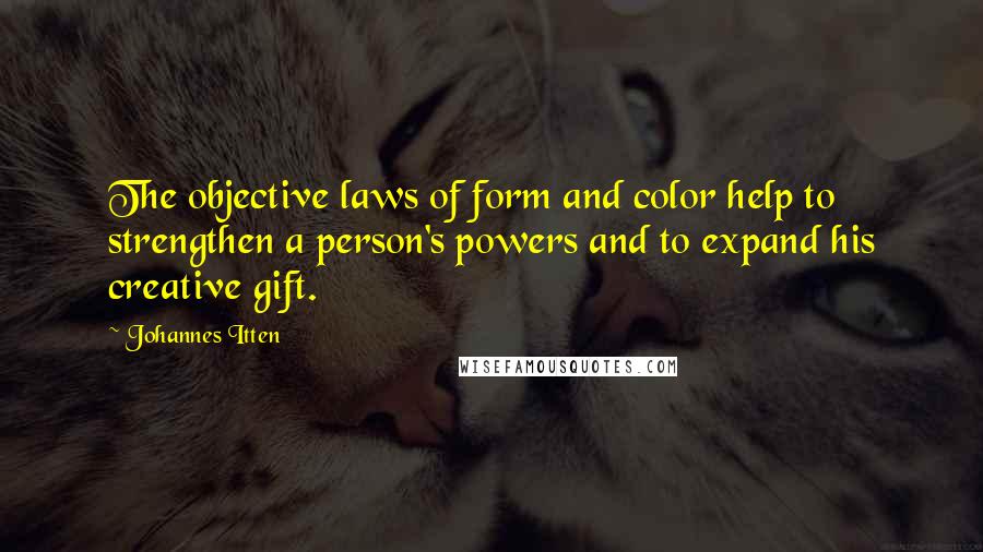 Johannes Itten Quotes: The objective laws of form and color help to strengthen a person's powers and to expand his creative gift.