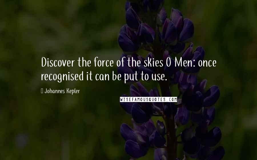 Johannes Kepler Quotes: Discover the force of the skies O Men: once recognised it can be put to use.