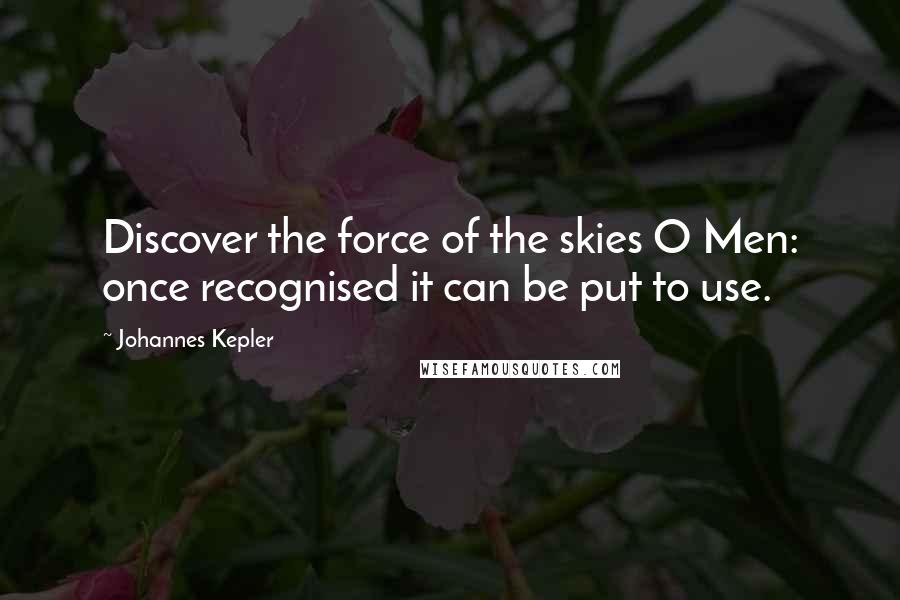 Johannes Kepler Quotes: Discover the force of the skies O Men: once recognised it can be put to use.
