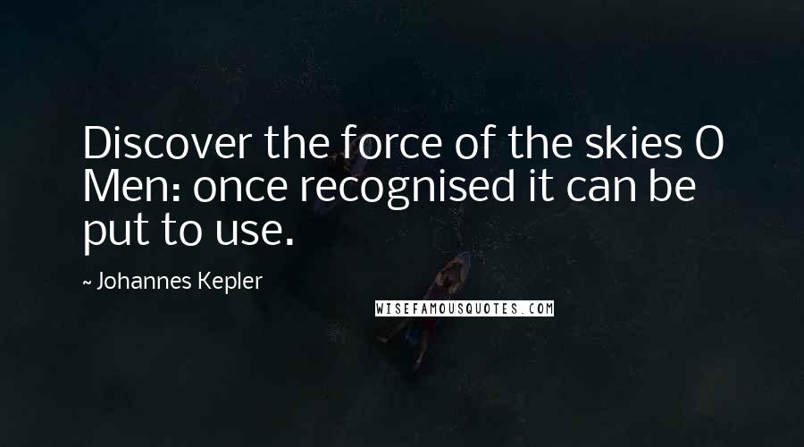 Johannes Kepler Quotes: Discover the force of the skies O Men: once recognised it can be put to use.