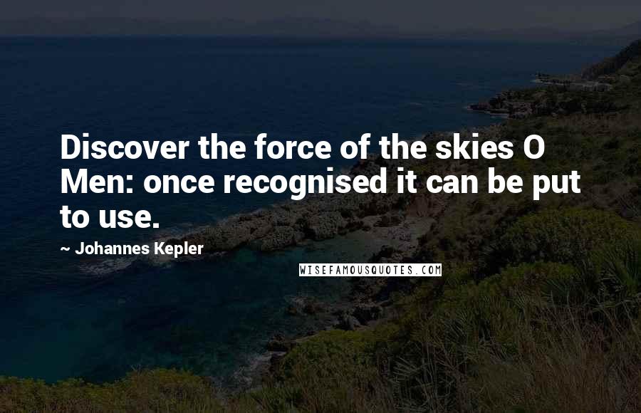 Johannes Kepler Quotes: Discover the force of the skies O Men: once recognised it can be put to use.