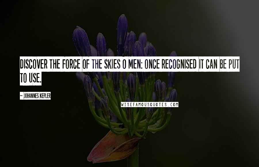 Johannes Kepler Quotes: Discover the force of the skies O Men: once recognised it can be put to use.