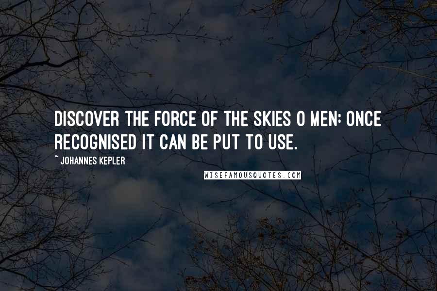 Johannes Kepler Quotes: Discover the force of the skies O Men: once recognised it can be put to use.