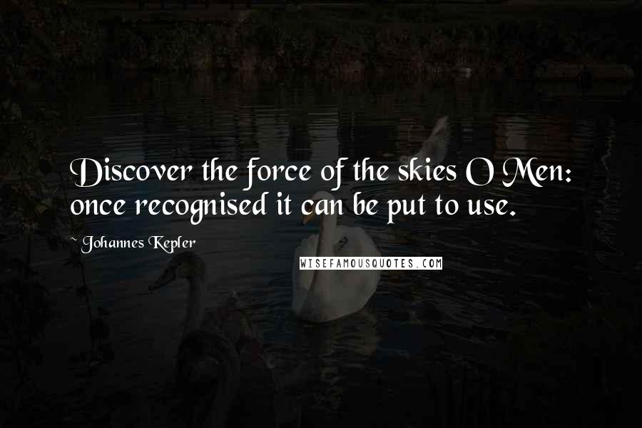 Johannes Kepler Quotes: Discover the force of the skies O Men: once recognised it can be put to use.