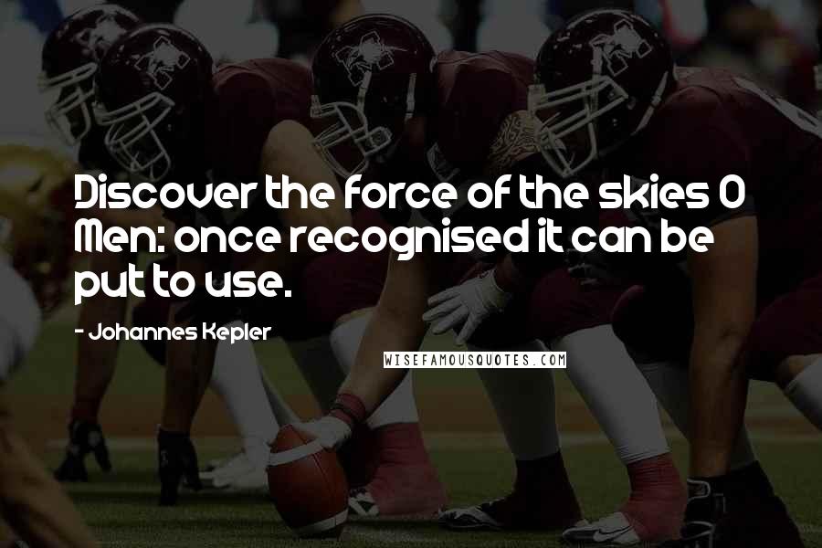 Johannes Kepler Quotes: Discover the force of the skies O Men: once recognised it can be put to use.