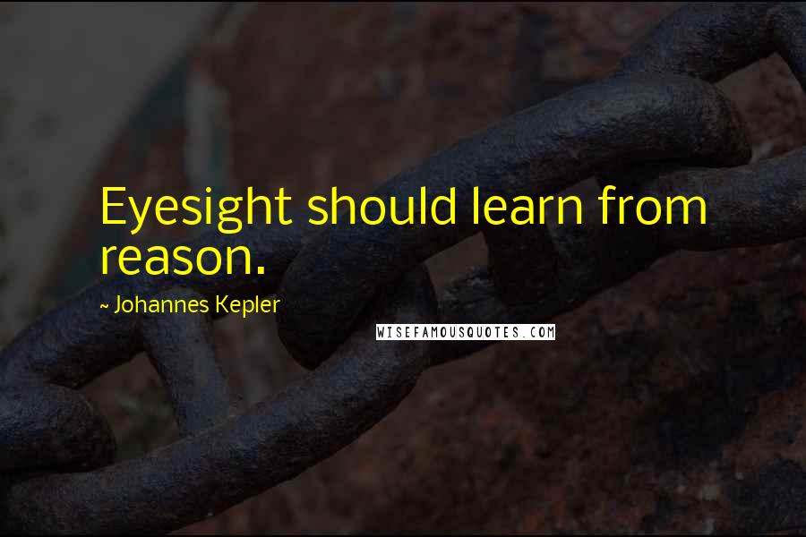 Johannes Kepler Quotes: Eyesight should learn from reason.