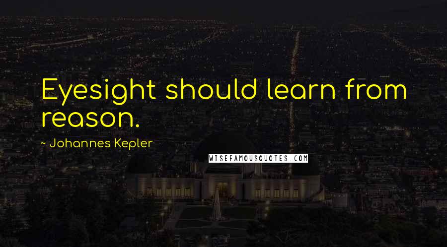 Johannes Kepler Quotes: Eyesight should learn from reason.