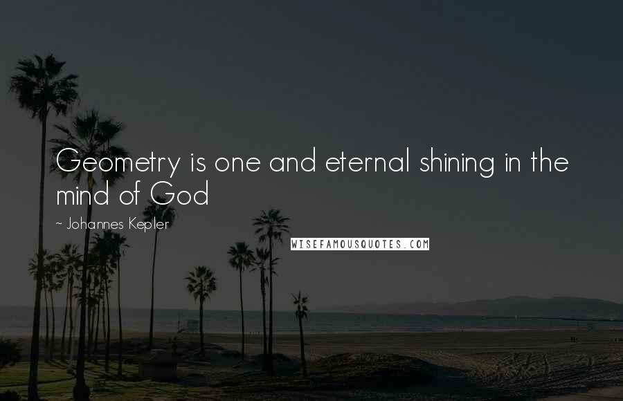 Johannes Kepler Quotes: Geometry is one and eternal shining in the mind of God