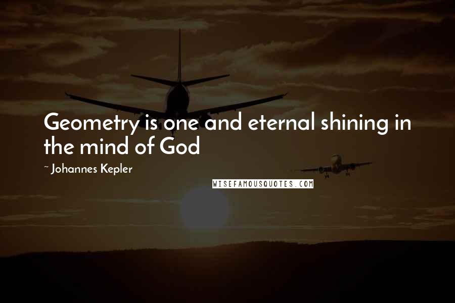 Johannes Kepler Quotes: Geometry is one and eternal shining in the mind of God