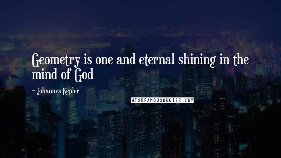 Johannes Kepler Quotes: Geometry is one and eternal shining in the mind of God