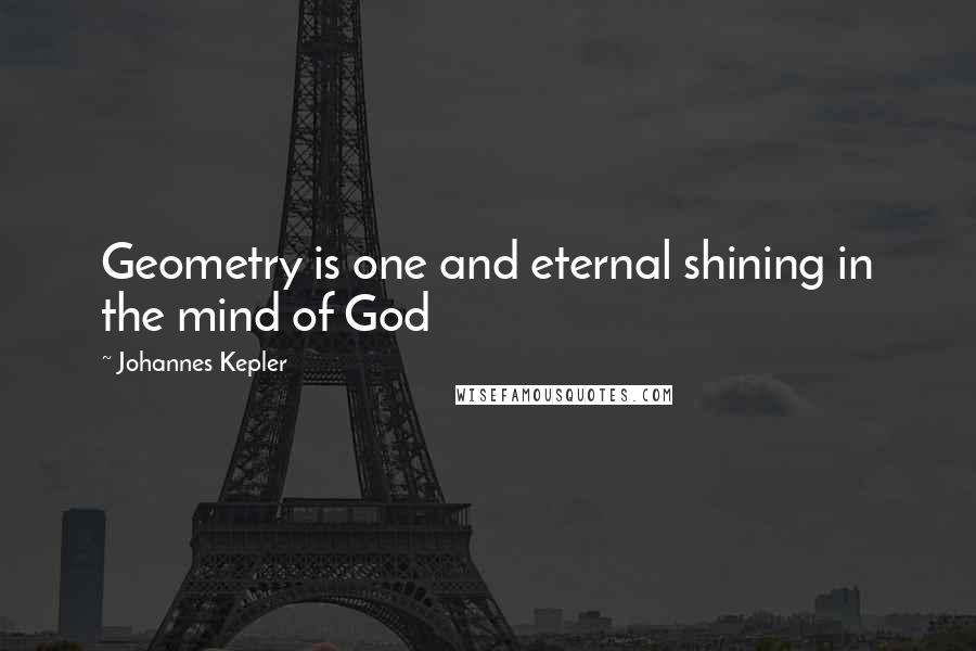 Johannes Kepler Quotes: Geometry is one and eternal shining in the mind of God