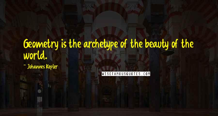 Johannes Kepler Quotes: Geometry is the archetype of the beauty of the world.