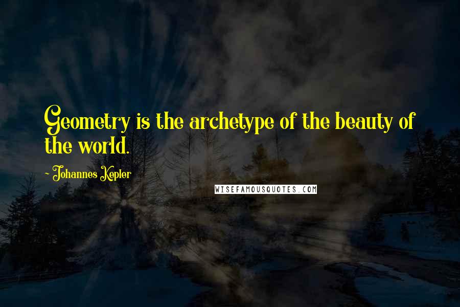 Johannes Kepler Quotes: Geometry is the archetype of the beauty of the world.