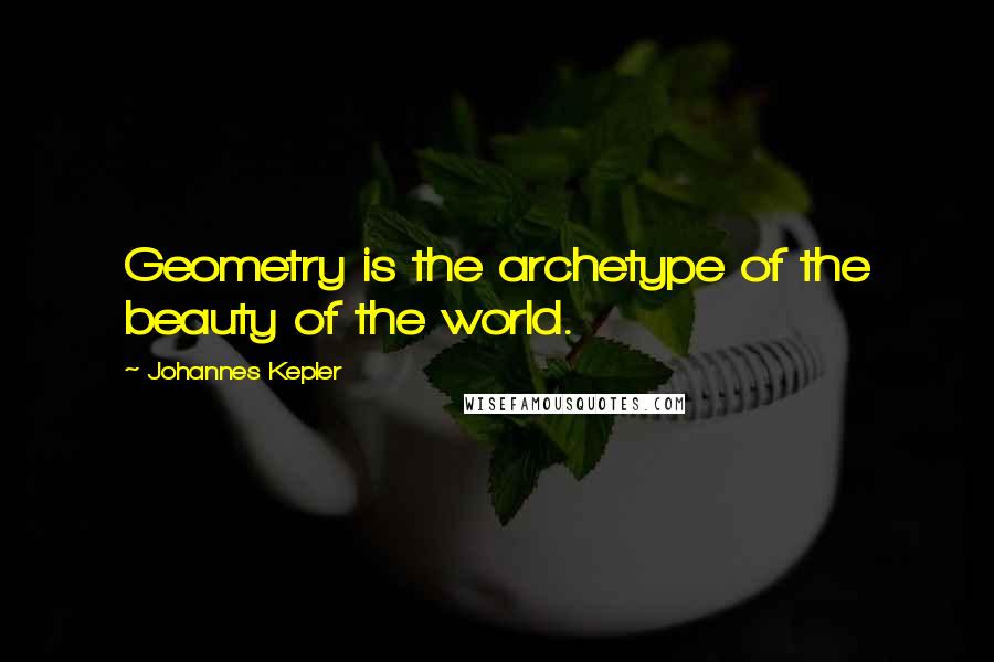 Johannes Kepler Quotes: Geometry is the archetype of the beauty of the world.