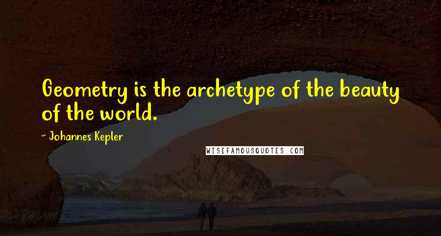 Johannes Kepler Quotes: Geometry is the archetype of the beauty of the world.