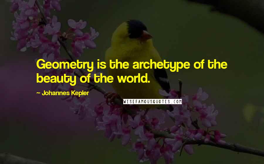 Johannes Kepler Quotes: Geometry is the archetype of the beauty of the world.