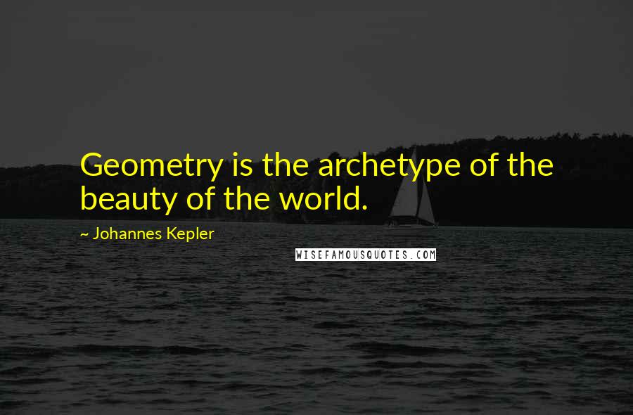 Johannes Kepler Quotes: Geometry is the archetype of the beauty of the world.