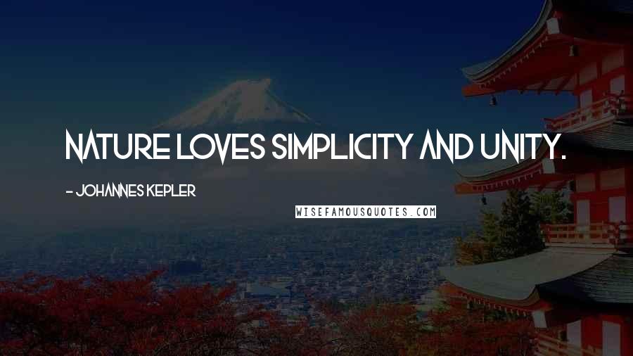 Johannes Kepler Quotes: Nature loves simplicity and unity.