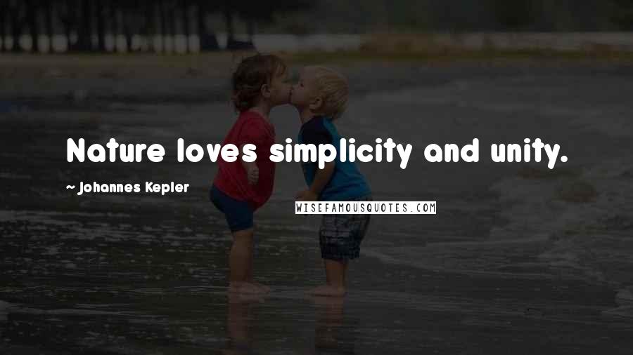 Johannes Kepler Quotes: Nature loves simplicity and unity.