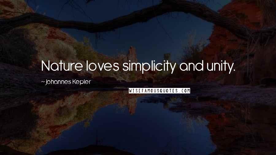 Johannes Kepler Quotes: Nature loves simplicity and unity.