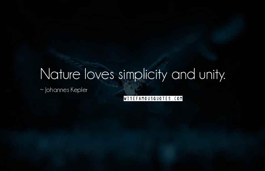 Johannes Kepler Quotes: Nature loves simplicity and unity.