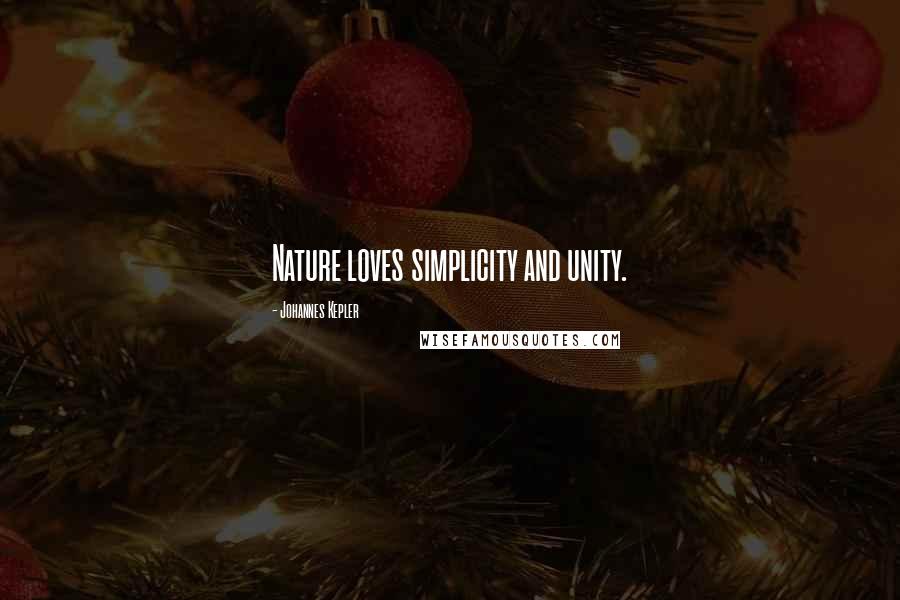 Johannes Kepler Quotes: Nature loves simplicity and unity.