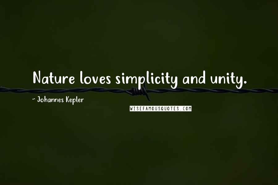 Johannes Kepler Quotes: Nature loves simplicity and unity.