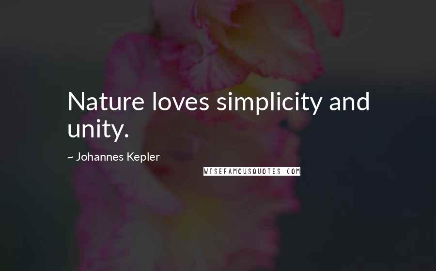 Johannes Kepler Quotes: Nature loves simplicity and unity.