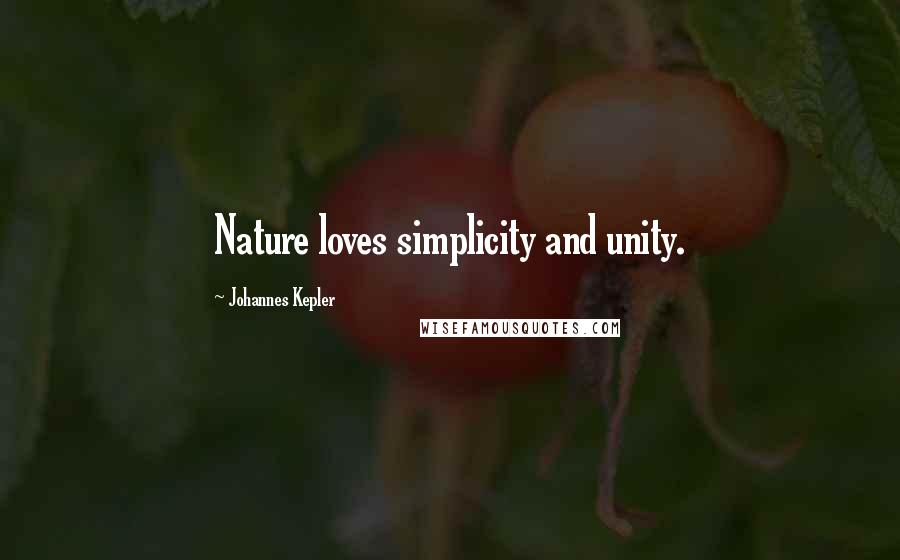 Johannes Kepler Quotes: Nature loves simplicity and unity.