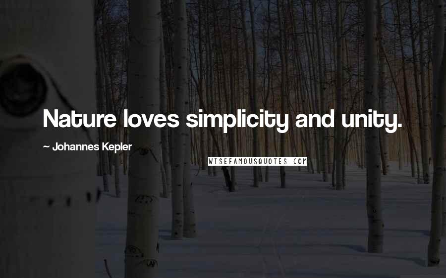 Johannes Kepler Quotes: Nature loves simplicity and unity.