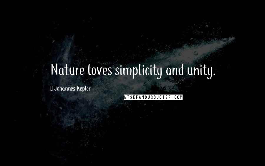 Johannes Kepler Quotes: Nature loves simplicity and unity.