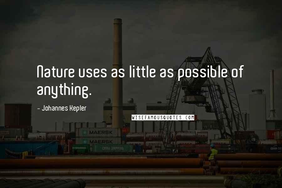 Johannes Kepler Quotes: Nature uses as little as possible of anything.