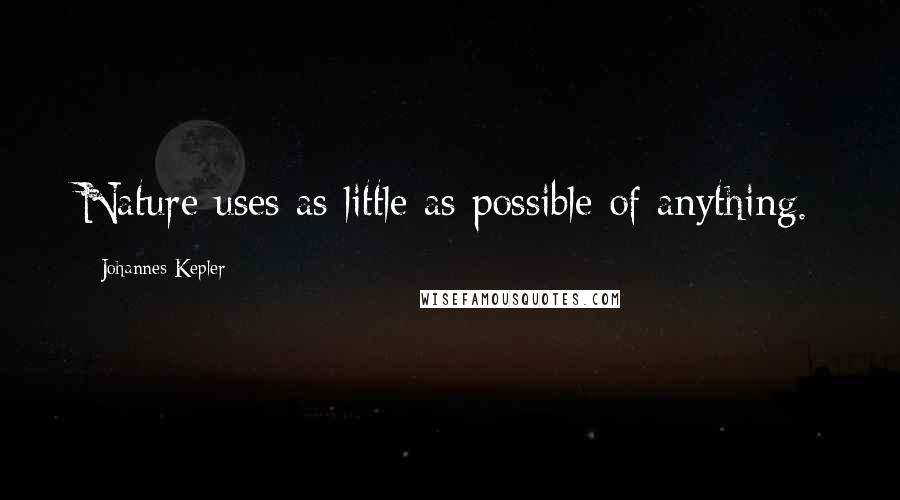 Johannes Kepler Quotes: Nature uses as little as possible of anything.