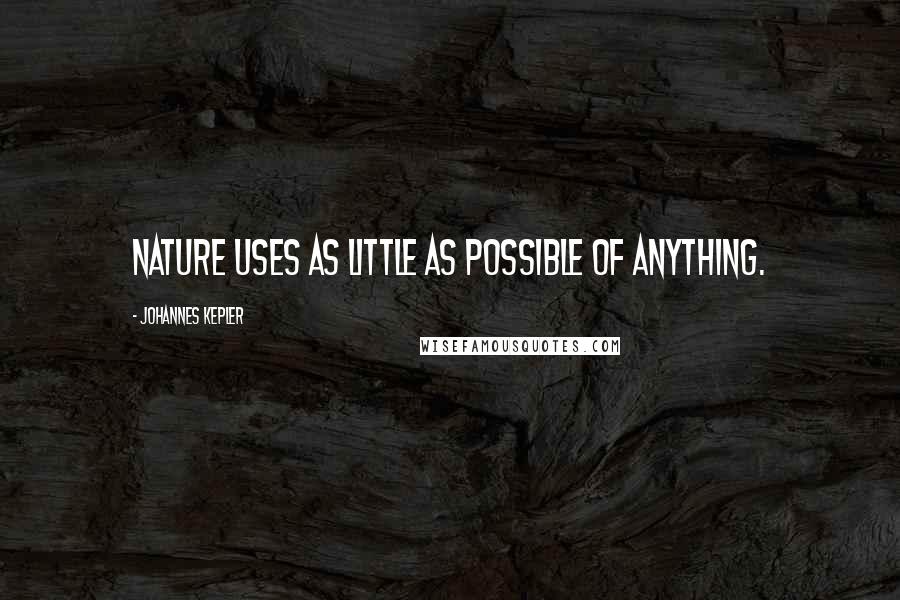 Johannes Kepler Quotes: Nature uses as little as possible of anything.