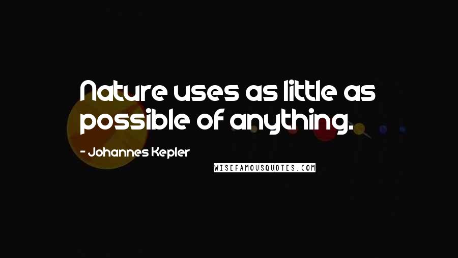 Johannes Kepler Quotes: Nature uses as little as possible of anything.