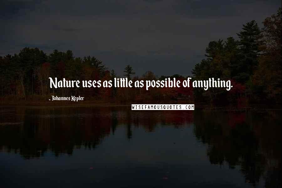 Johannes Kepler Quotes: Nature uses as little as possible of anything.