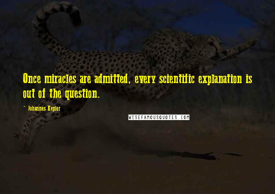 Johannes Kepler Quotes: Once miracles are admitted, every scientific explanation is out of the question.