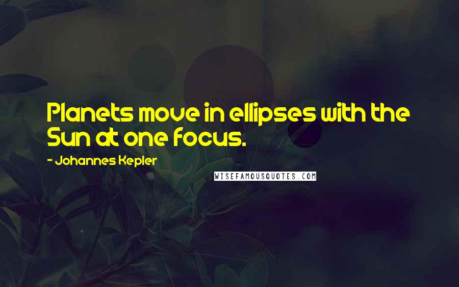 Johannes Kepler Quotes: Planets move in ellipses with the Sun at one focus.