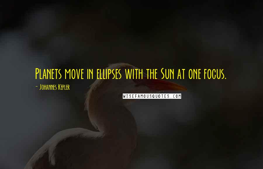 Johannes Kepler Quotes: Planets move in ellipses with the Sun at one focus.