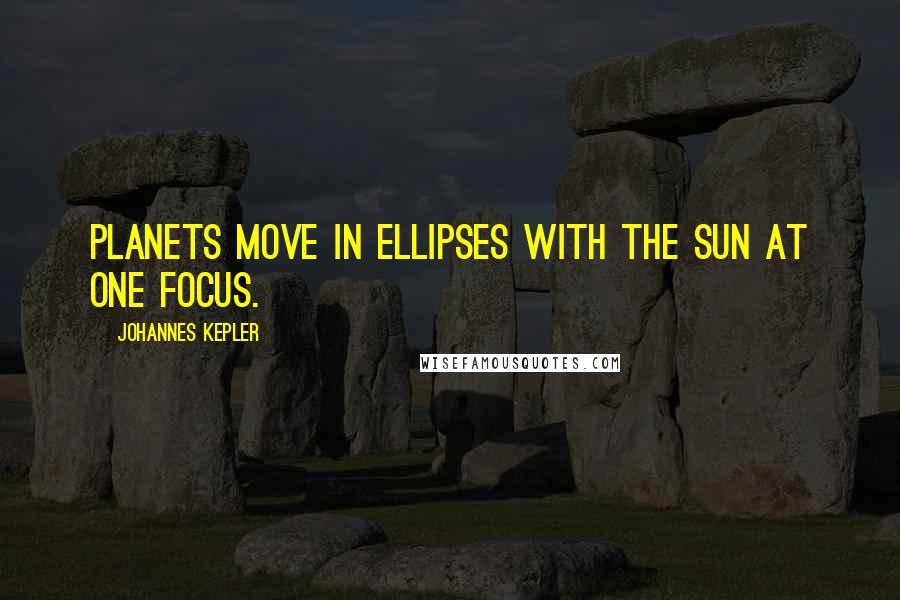 Johannes Kepler Quotes: Planets move in ellipses with the Sun at one focus.