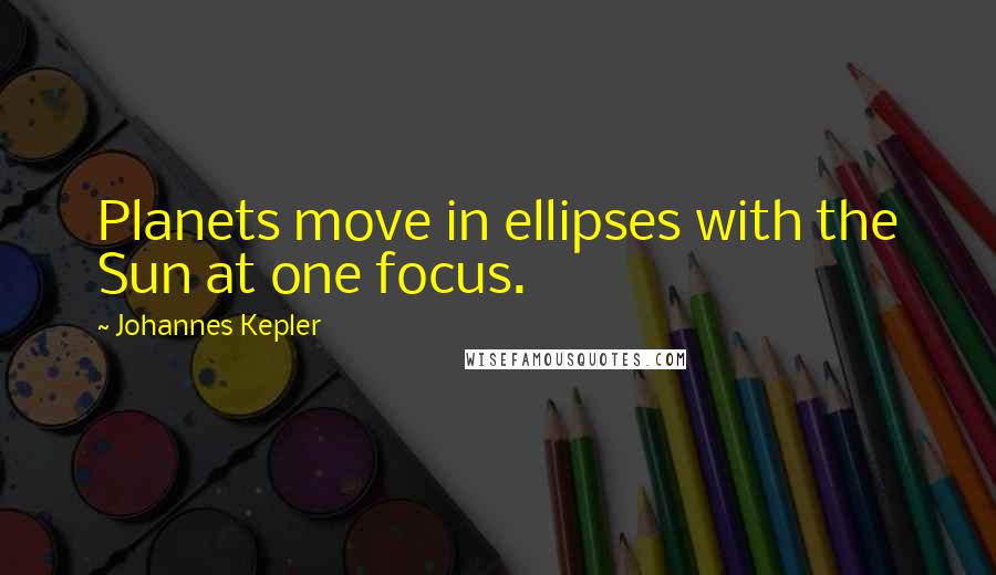 Johannes Kepler Quotes: Planets move in ellipses with the Sun at one focus.