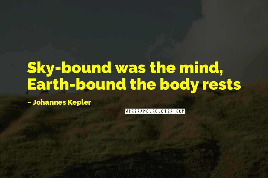 Johannes Kepler Quotes: Sky-bound was the mind, Earth-bound the body rests