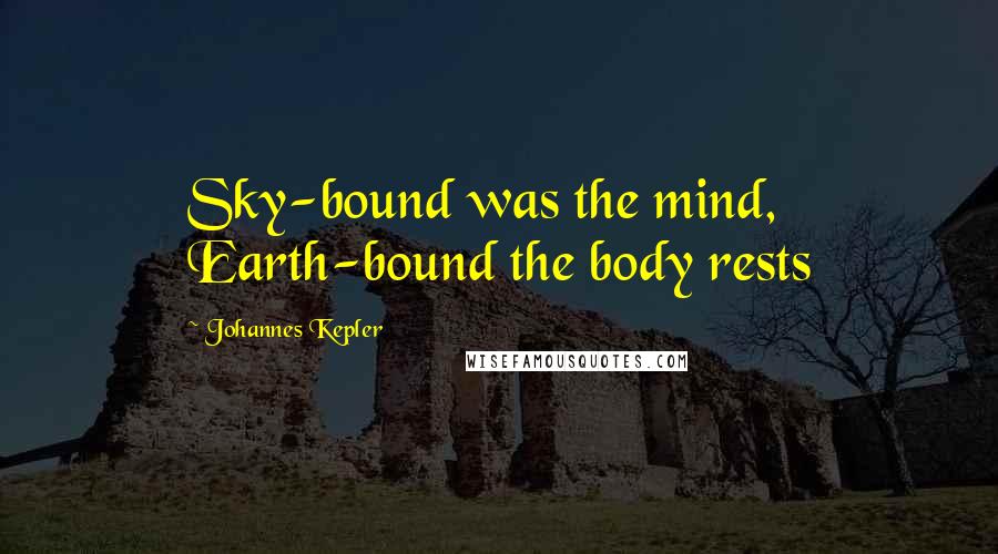 Johannes Kepler Quotes: Sky-bound was the mind, Earth-bound the body rests