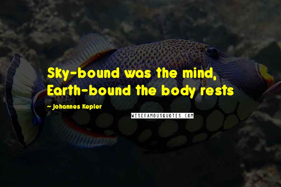 Johannes Kepler Quotes: Sky-bound was the mind, Earth-bound the body rests